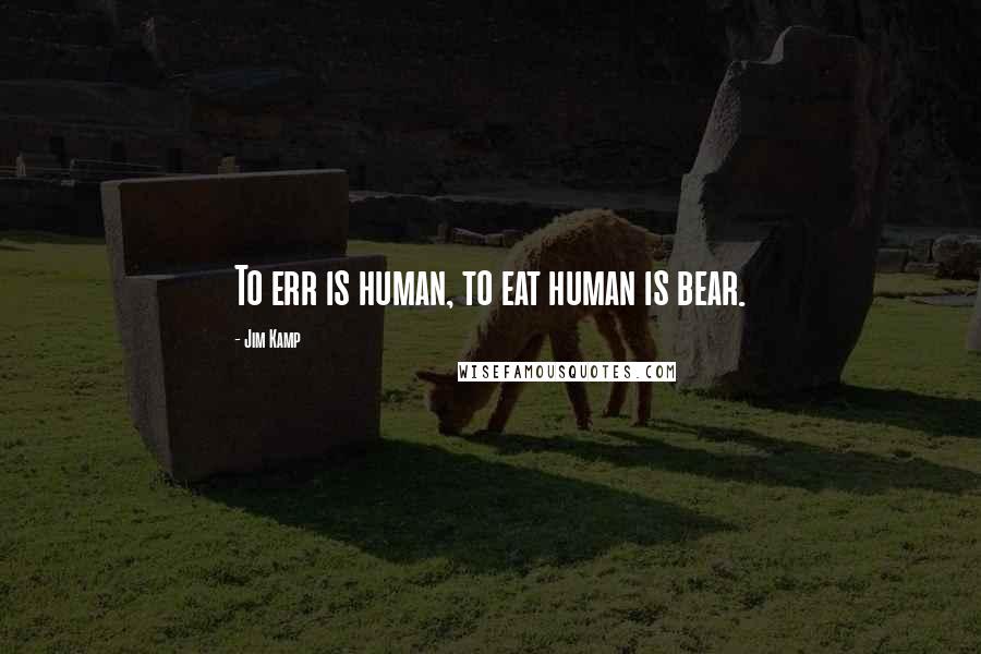Jim Kamp quotes: To err is human, to eat human is bear.