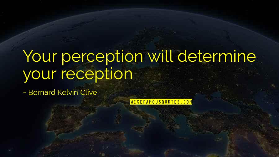 Jim Kelly Quotes By Bernard Kelvin Clive: Your perception will determine your reception Jim Kelly Quotes By Bernard Kelvin Clive: Your perception will determine your reception