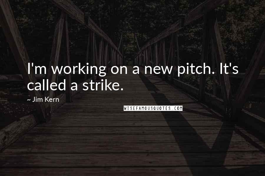 Jim Kern quotes: I'm working on a new pitch. It's called a strike.