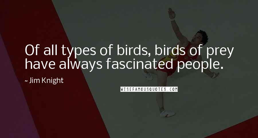 Jim Knight quotes: Of all types of birds, birds of prey have always fascinated people.