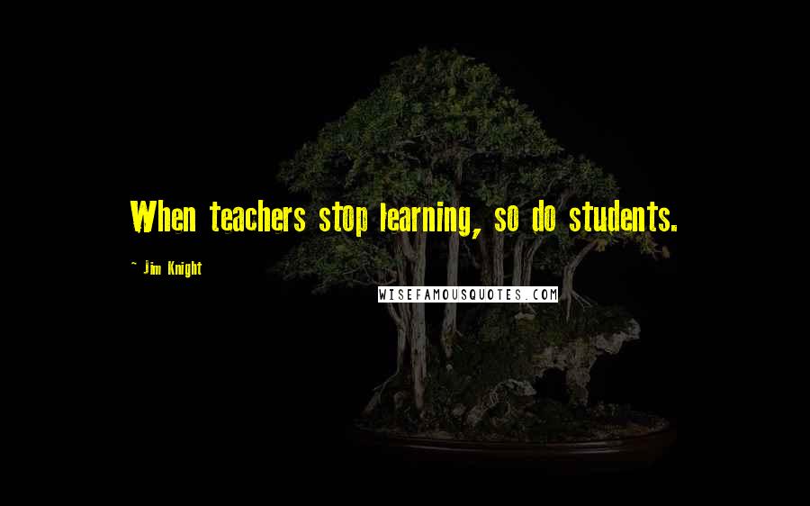 Jim Knight quotes: When teachers stop learning, so do students.
