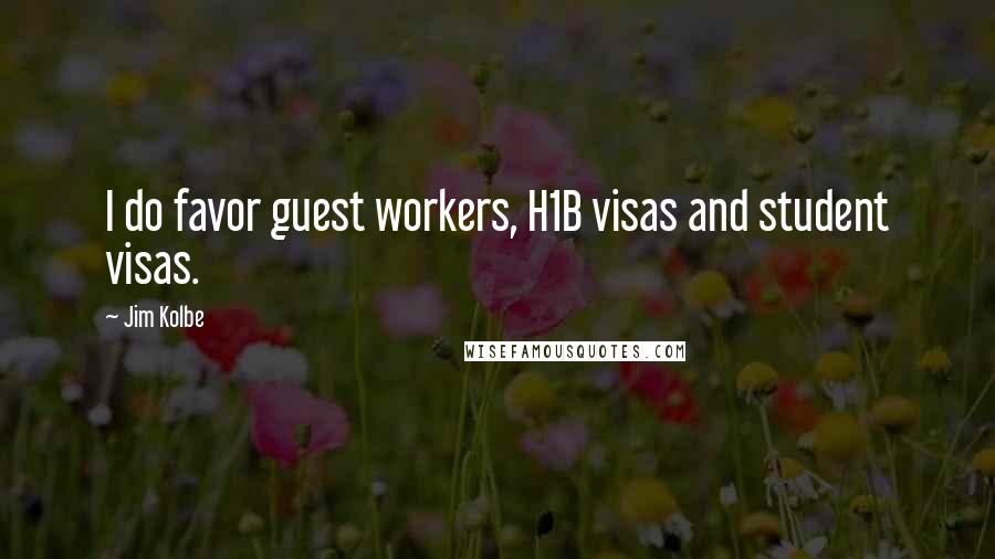 Jim Kolbe quotes: I do favor guest workers, H1B visas and student visas.