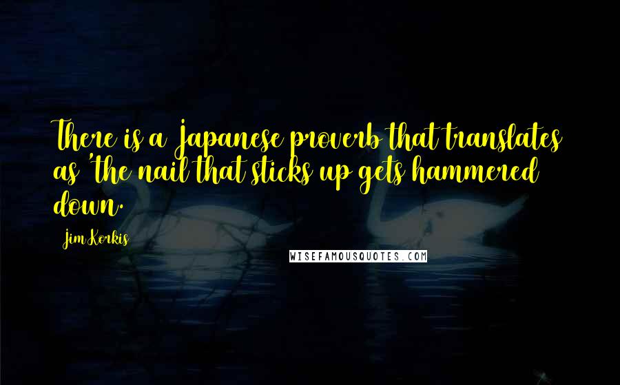 Jim Korkis quotes: There is a Japanese proverb that translates as 'the nail that sticks up gets hammered down.