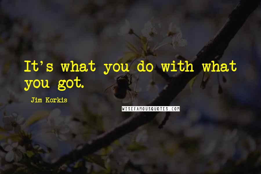 Jim Korkis quotes: It's what you do with what you got.