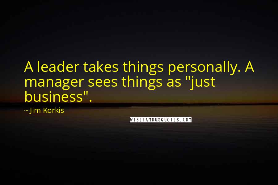 Jim Korkis quotes: A leader takes things personally. A manager sees things as "just business".