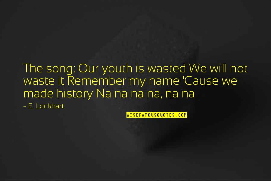 Jim Kwik Quote Quotes By E. Lockhart: The song: Our youth is wasted We will