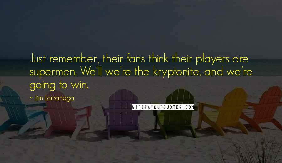 Jim Larranaga quotes: Just remember, their fans think their players are supermen. We'll we're the kryptonite, and we're going to win.