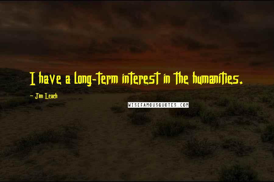 Jim Leach quotes: I have a long-term interest in the humanities.