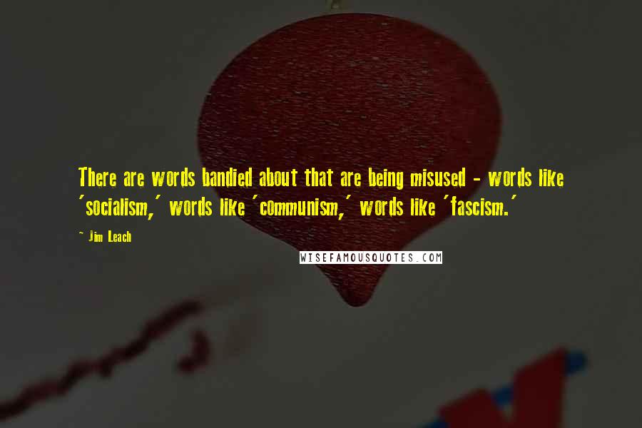 Jim Leach quotes: There are words bandied about that are being misused - words like 'socialism,' words like 'communism,' words like 'fascism.'