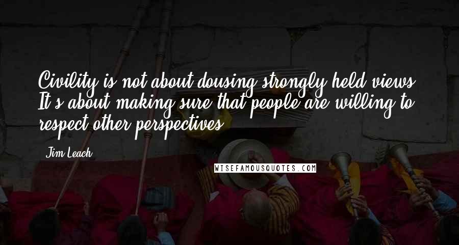 Jim Leach quotes: Civility is not about dousing strongly held views. It's about making sure that people are willing to respect other perspectives. Jim Leach quotes: Civility is not about dousing strongly held views. It's about making sure that people are willing to respect other perspectives.