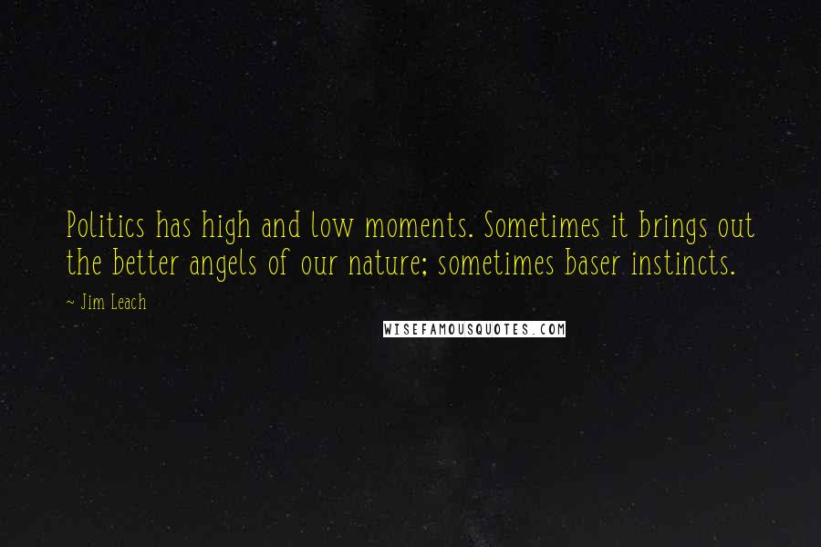 Jim Leach quotes: Politics has high and low moments. Sometimes it brings out the better angels of our nature; sometimes baser instincts. Jim Leach quotes: Politics has high and low moments. Sometimes it brings out the better angels of our nature; sometimes baser instincts.