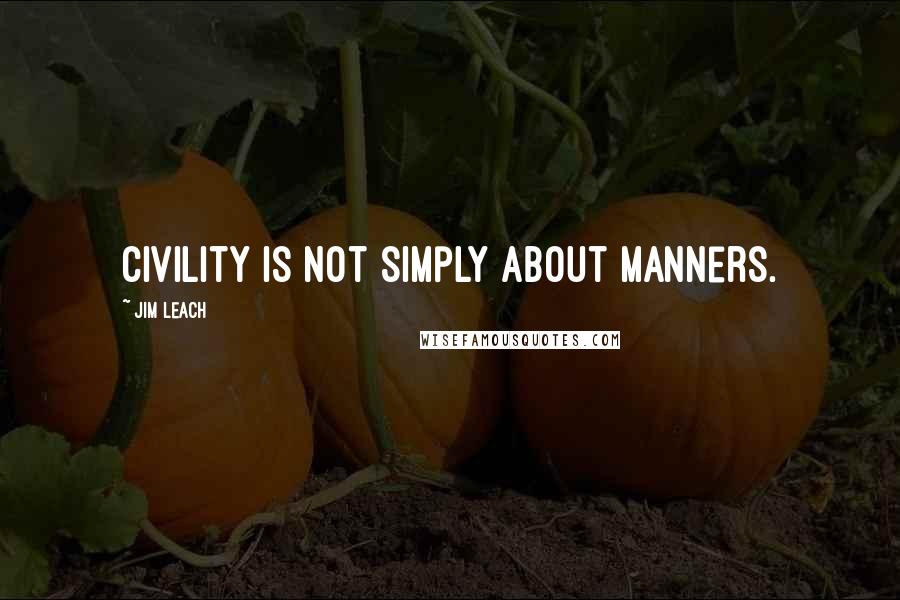 Jim Leach quotes: Civility is not simply about manners.