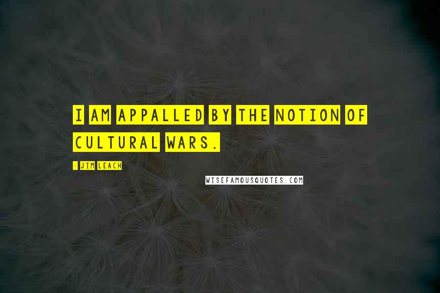 Jim Leach quotes: I am appalled by the notion of cultural wars.