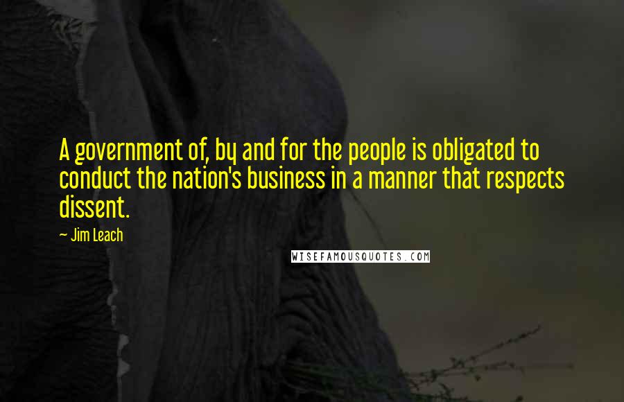 Jim Leach quotes: A government of, by and for the people is obligated to conduct the nation's business in a manner that respects dissent.