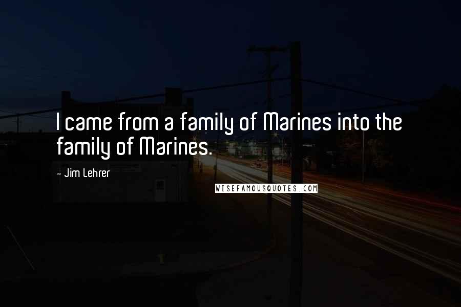 Jim Lehrer quotes: I came from a family of Marines into the family of Marines.