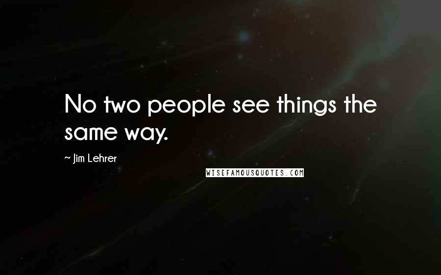 Jim Lehrer quotes: No two people see things the same way.