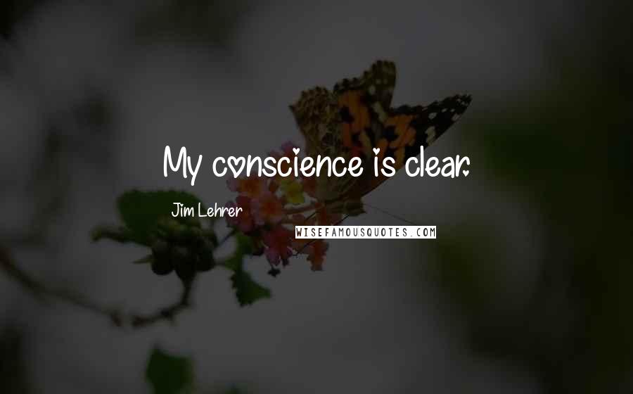 Jim Lehrer quotes: My conscience is clear.