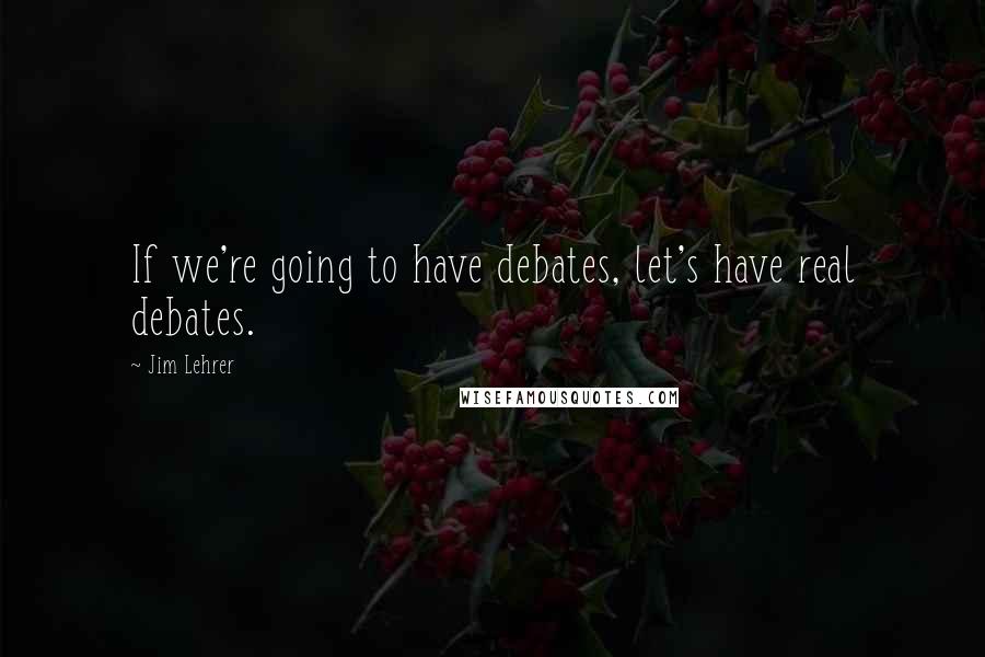 Jim Lehrer quotes: If we're going to have debates, let's have real debates.