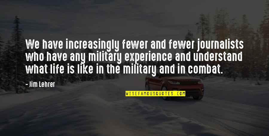 Jim Lehrer Quotes By Jim Lehrer: We have increasingly fewer and fewer journalists who