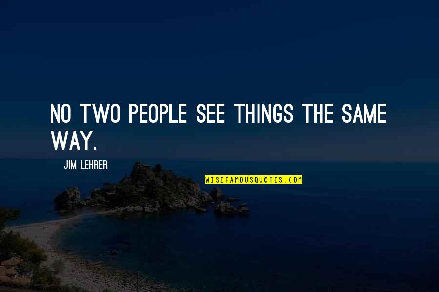 Jim Lehrer Quotes By Jim Lehrer: No two people see things the same way.