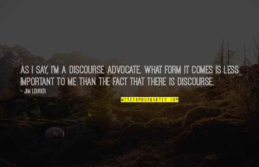 Jim Lehrer Quotes By Jim Lehrer: As I say, I'm a discourse advocate. What