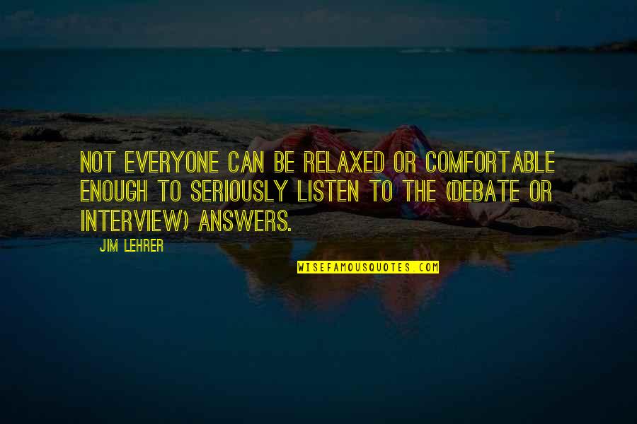 Jim Lehrer Quotes By Jim Lehrer: Not everyone can be relaxed or comfortable enough