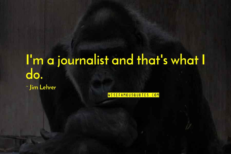 Jim Lehrer Quotes By Jim Lehrer: I'm a journalist and that's what I do.