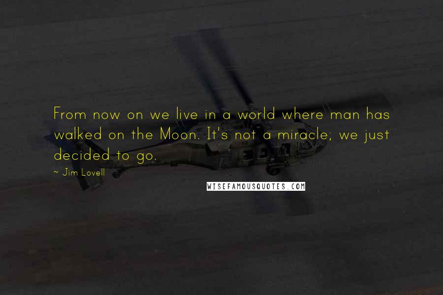 Jim Lovell quotes: From now on we live in a world where man has walked on the Moon. It's not a miracle; we just decided to go.