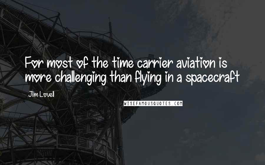 Jim Lovell quotes: For most of the time carrier aviation is more challenging than flying in a spacecraft