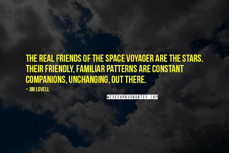 Jim Lovell quotes: The real friends of the space voyager are the stars. Their friendly, familiar patterns are constant companions, unchanging, out there.