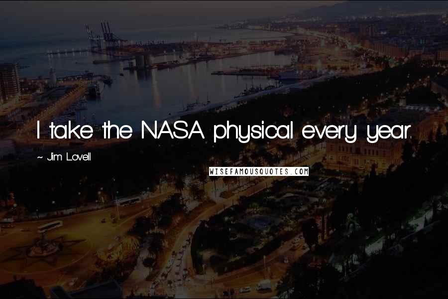 Jim Lovell quotes: I take the NASA physical every year.