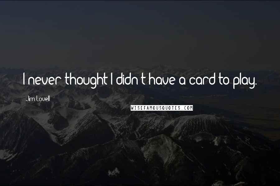 Jim Lovell quotes: I never thought I didn't have a card to play.