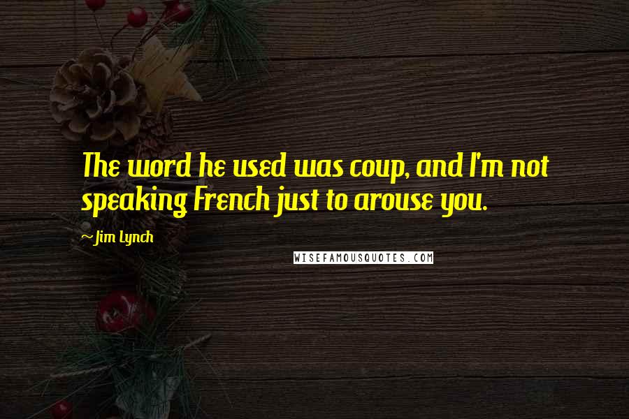 Jim Lynch quotes: The word he used was coup, and I'm not speaking French just to arouse you.