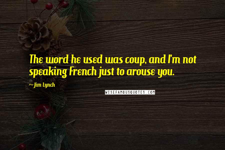 Jim Lynch quotes: The word he used was coup, and I'm not speaking French just to arouse you. Jim Lynch quotes: The word he used was coup, and I'm not speaking French just to arouse you.
