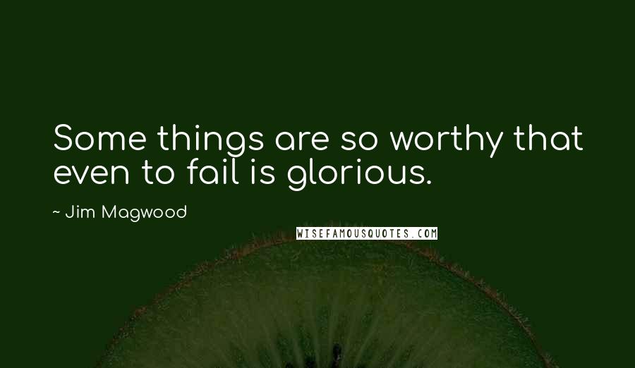 Jim Magwood quotes: Some things are so worthy that even to fail is glorious.