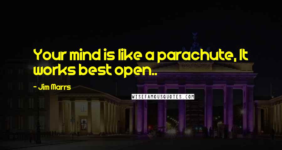 Jim Marrs quotes: Your mind is like a parachute, It works best open..