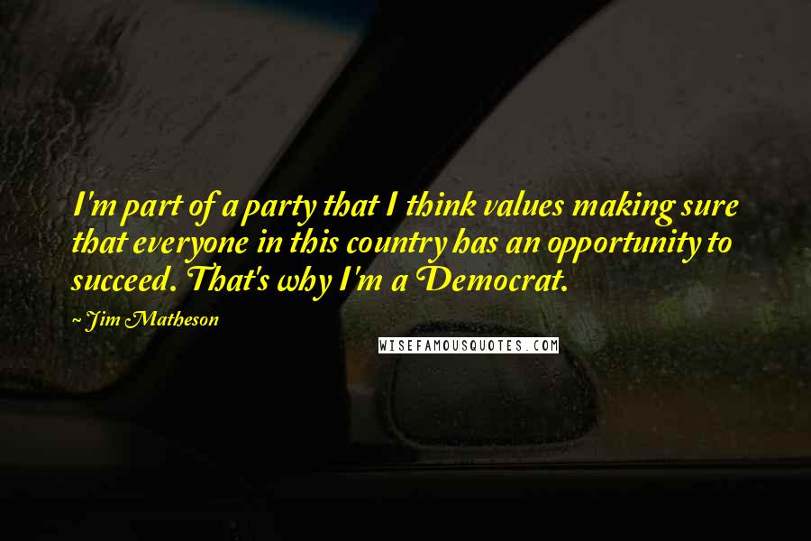 Jim Matheson quotes: I'm part of a party that I think values making sure that everyone in this country has an opportunity to succeed. That's why I'm a Democrat.
