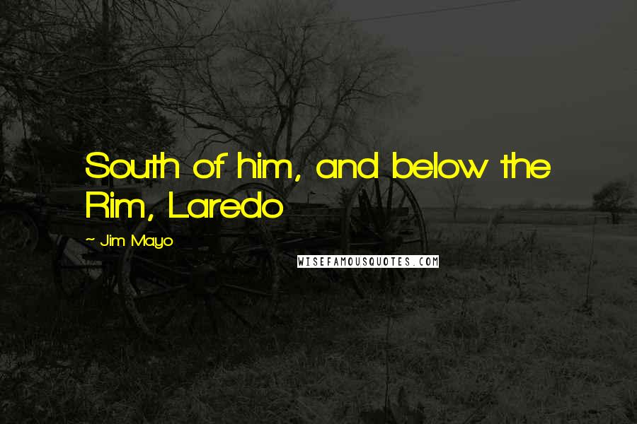 Jim Mayo quotes: South of him, and below the Rim, Laredo Jim Mayo quotes: South of him, and below the Rim, Laredo