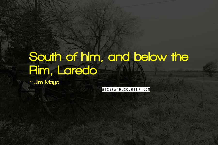 Jim Mayo quotes: South of him, and below the Rim, Laredo