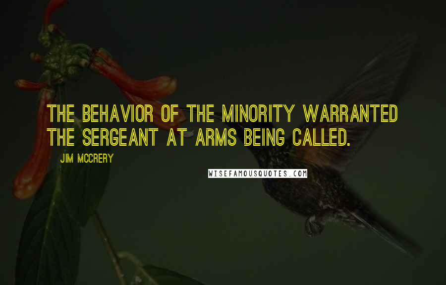 Jim McCrery quotes: The behavior of the minority warranted the sergeant at arms being called.
