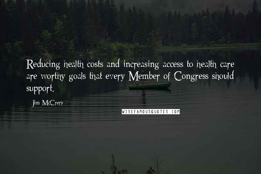 Jim McCrery quotes: Reducing health costs and increasing access to health care are worthy goals that every Member of Congress should support.