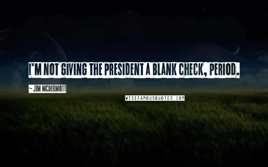 Jim McDermott quotes: I'm not giving the president a blank check, period.