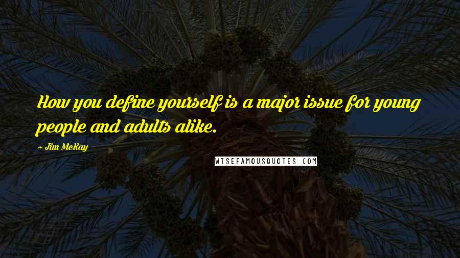 Jim McKay quotes: How you define yourself is a major issue for young people and adults alike.