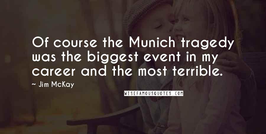 Jim McKay quotes: Of course the Munich tragedy was the biggest event in my career and the most terrible.