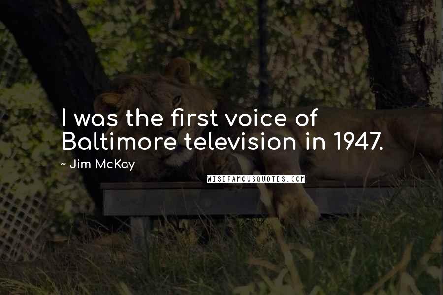 Jim McKay quotes: I was the first voice of Baltimore television in 1947.