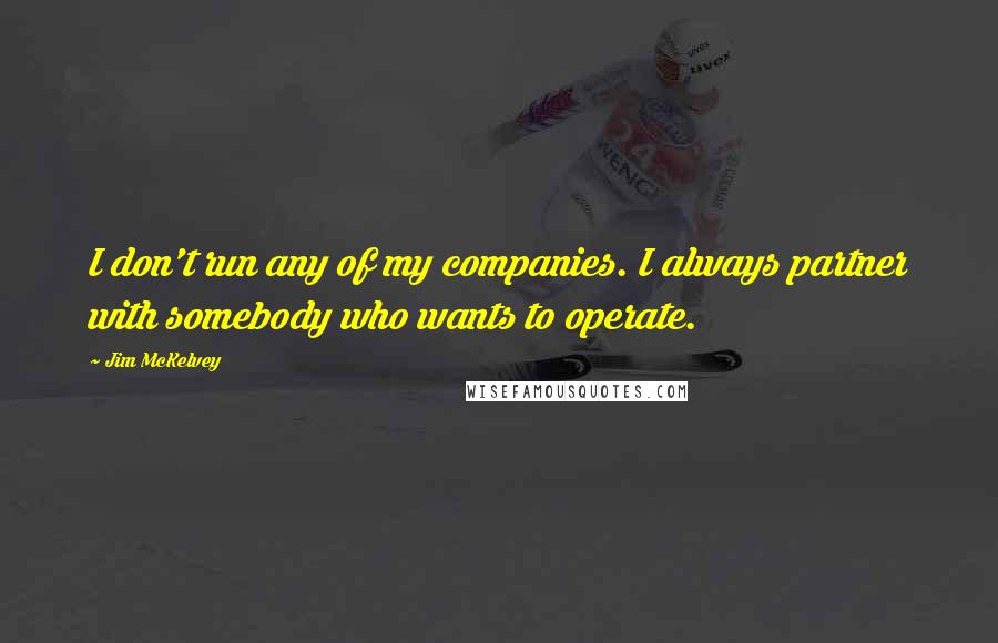 Jim McKelvey quotes: I don't run any of my companies. I always partner with somebody who wants to operate.