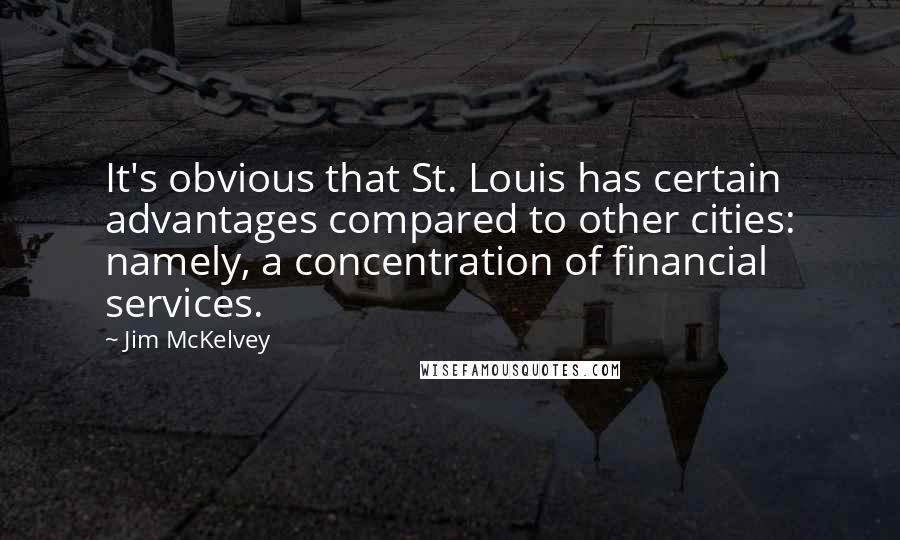 Jim McKelvey quotes: It's obvious that St. Louis has certain advantages compared to other cities: namely, a concentration of financial services. Jim McKelvey quotes: It's obvious that St. Louis has certain advantages compared to other cities: namely, a concentration of financial services.