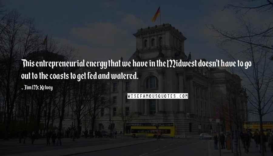 Jim McKelvey quotes: This entrepreneurial energy that we have in the Midwest doesn't have to go out to the coasts to get fed and watered.