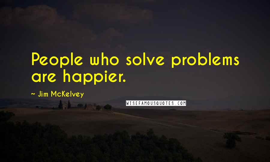 Jim McKelvey quotes: People who solve problems are happier.