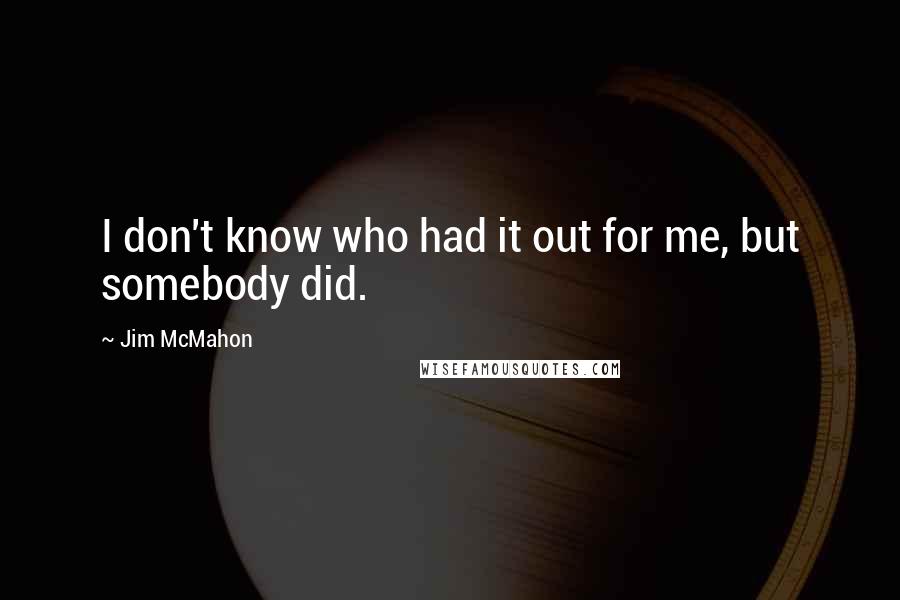 Jim McMahon quotes: I don't know who had it out for me, but somebody did.